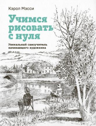 Учимся рисовать с нуля. Уникальный самоучитель начинающего художника - Кэрол Мэсси