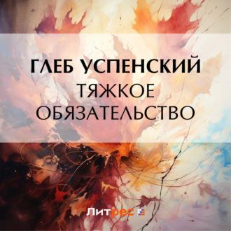 Тяжкое обязательство, audiobook Глеба Ивановича Успенского. ISDN69778594