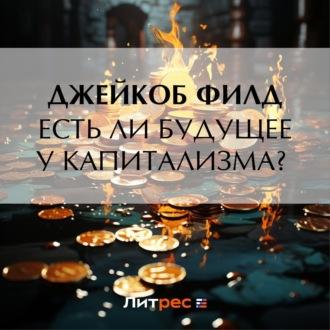 Есть ли будущее у капитализма?, аудиокнига Джейкоба Ф. Филд. ISDN69778711