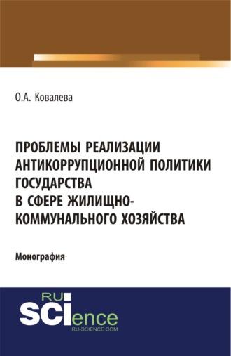 Проблемы реализации антикоррупционной политики государства в сфере жилищно-коммунального хозяйства. (Адъюнктура, Аспирантура, Бакалавриат). Монография., аудиокнига Ольги Александровны Ковалевой. ISDN69779860