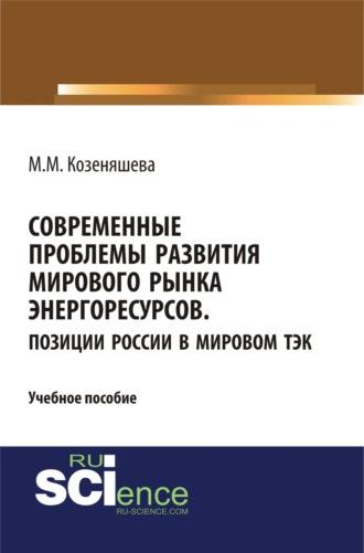 Современные проблемы развития мирового рынка энергоресурсов. Позиции России в мировом ТЭК. (Бакалавриат). (Специалитет). Учебное пособие - Маргарита Козеняшева