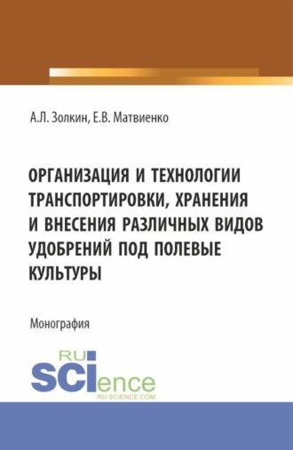 Организация и технологии транспортировки, хранения и внесения различных видов удобрений под полевые культуры. (Аспирантура, Бакалавриат, Магистратура). Монография. - Александр Золкин