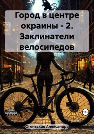 Город в центре окраины – 2. Заклинатели велосипедов, audiobook Александры Огеньской. ISDN69783502