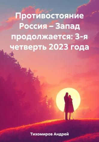 Противостояние Россия – Запад продолжается: 3-я четверть 2023 года - Андрей Тихомиров