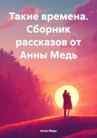 Такие времена. Сборник рассказов от Анны Медь - Анна Медь