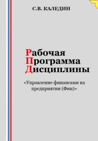 Рабочая программа дисциплины «Управление финансами на предприятии (Фин)» - Сергей Каледин