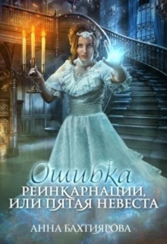 Ошибка реинкарнации, или Пятая невеста - Анна Бахтиярова