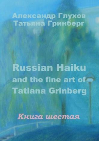 Russian Haiku and the fine art of Tatiana Grinberg. Книга шестая - Александр Глухов