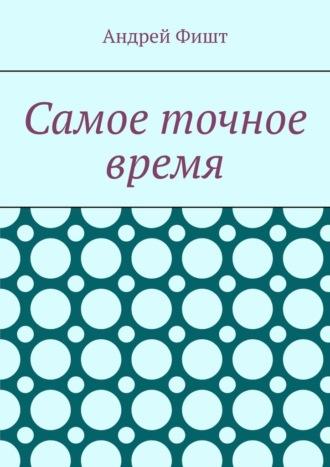 Самое точное время. Стихи со смыслом - Андрей Фишт