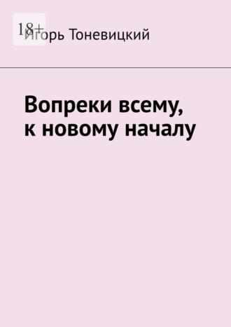 Вопреки всему, к новому началу - Игорь Тоневицкий