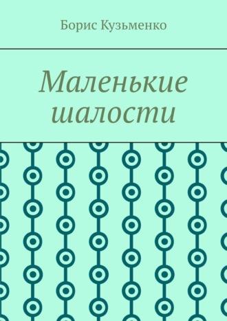 Маленькие шалости. Конец пути – это не окончание, это шанс переосмыслить пройденное и обрести новый смысл, audiobook Бориса Кузьменко. ISDN69800380