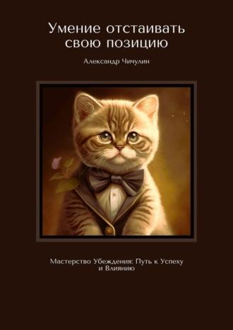 Умение отстаивать свою позицию. Мастерство убеждения: путь к успеху и влиянию, аудиокнига Александра Чичулина. ISDN69800413