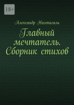 Главный мечтатель. Сборник стихов - Александр Нахтигаль