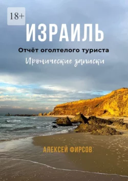 Израиль. Отчёт оголтелого туриста. Иронические записки - Алексей Фирсов