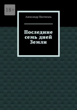 Последние семь дней Земли - Александр Нахтигаль