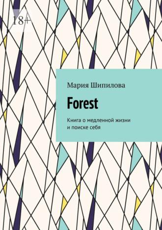 Forest. Книга о медленной жизни и поиске себя - Мария Шипилова