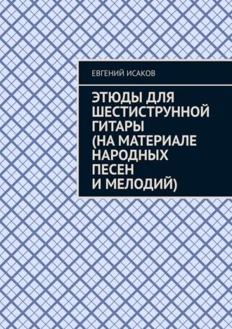 Этюды для шестиструнной гитары (на материале народных песен и мелодий), audiobook Евгения Исакова. ISDN69800836