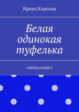 Белая одинокая туфелька. #Ирихапишет, аудиокнига Ирины Карповой. ISDN69800881