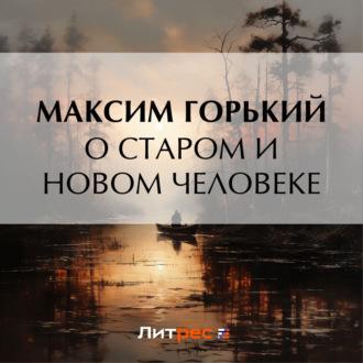 О старом и новом человеке, audiobook Максима Горького. ISDN69800971