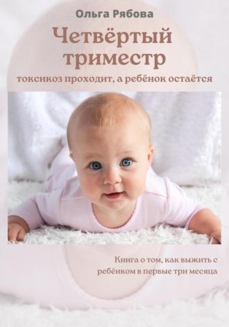 Четвертый триместр: токсикоз проходит, а ребенок остается - Ольга Рябова