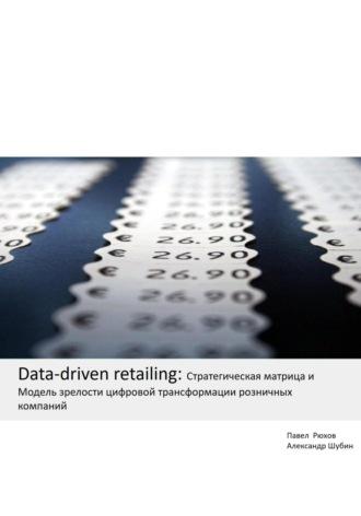 Data-driven retailing: Стратегическая матрица и Модель зрелости цифровой трансформации розничных компаний, аудиокнига Александра Шубина. ISDN69802795