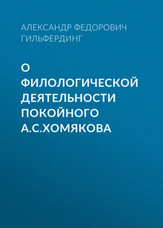 О филологической деятельности покойного А.С.Хомякова, audiobook Александра Федоровича Гильфердинга. ISDN69804097