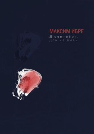 25 сентября. Дом из пыли - Максим Ибре