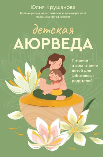 Детская аюрведа. Питание и воспитание детей для заботливых родителей, аудиокнига Юлии Крушановой. ISDN69804652