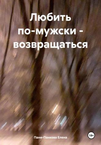 Любить по-мужски – возвращаться, аудиокнига Елены Пани-Панковой. ISDN69805309