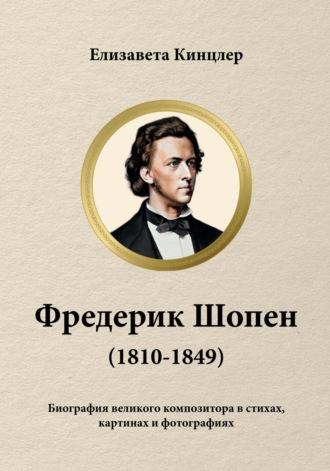 Фредерик Шопен (1810-1849). Биография великих композиторов в стихах, картинах и фотографиях - Елизавета Кинцлер