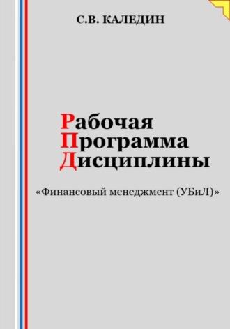Рабочая программа дисциплины «Финансовый менеджмент (УБиЛ)» - Сергей Каледин