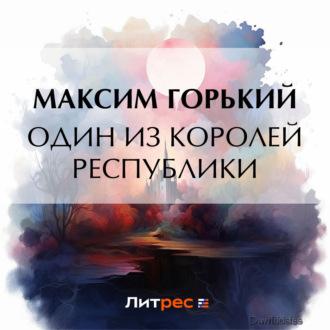 Один из королей республики, audiobook Максима Горького. ISDN69808264