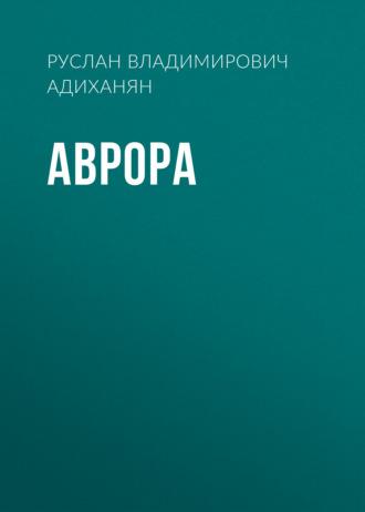 Аврора, аудиокнига Руслана Владимировича Адиханяна. ISDN69808870