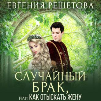 Случайный брак, или Как отыскать жену, książka audio Евгении Решетовой. ISDN69809356