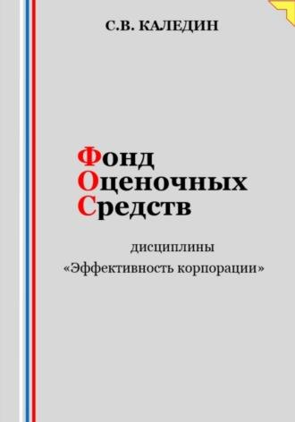 Фонд оценочных средств дисциплины «Эффективность корпорации» - Сергей Каледин