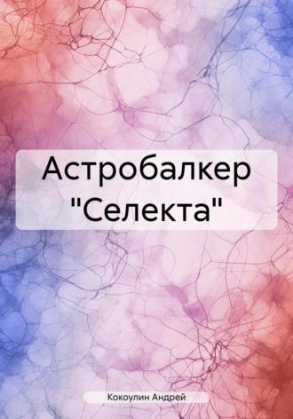 Астробалкер «Селекта», аудиокнига Андрея Кокоулина. ISDN69812506