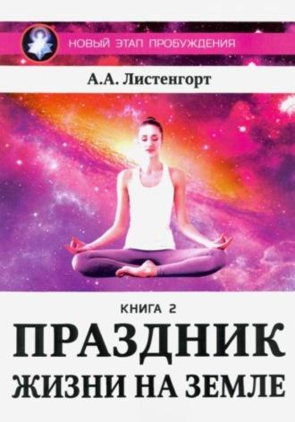 Новый этап пробуждения. Книга 2. Праздник жизни на Земле - Александр Листенгорт