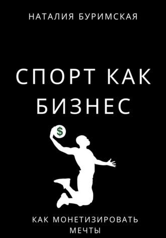 Спорт как бизнес. Как монетизировать мечты, książka audio Наталии Сергеевны Буримской. ISDN69817459