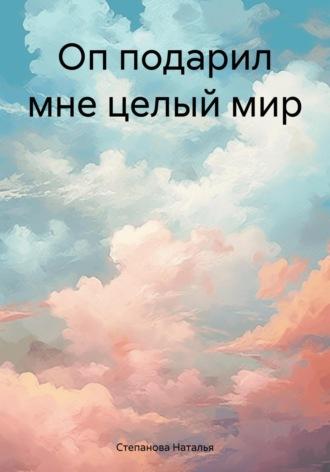 Оп подарил мне целый мир, аудиокнига Натальи Степановой. ISDN69817843