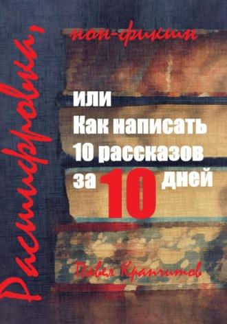 Расшифровка, или Как написать 10 рассказов за 10 дней, аудиокнига Павла Акимовича Крапчитова. ISDN69818212