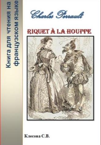 Charles Perrault. Riquet à la Houppe. Книга для чтения на французском языке, аудиокнига Светланы Владимировны Клесовой. ISDN69818611