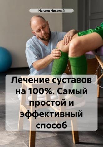 Лечение суставов на 100%. Самый простой и эффективный способ - Николай Нагаев