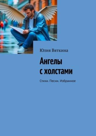 Ангелы с холстами. Стихи. Песни. Избранное, аудиокнига Юлии Вяткиной. ISDN69823315