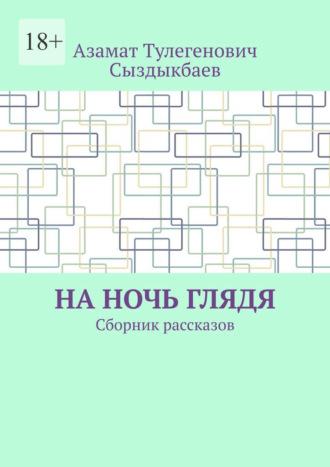 На ночь глядя. Сборник рассказов, аудиокнига Азамата Тулегеновича Сыздыкбаева. ISDN69823339