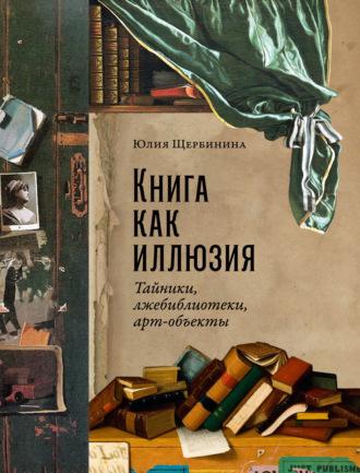 Книга как иллюзия: Тайники, лжебиблиотеки, арт-объекты, książka audio Юлии Щербининой. ISDN69823447