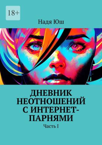 Дневник неотношений с интернет-парнями. Часть I, аудиокнига Нади Юш. ISDN69823471