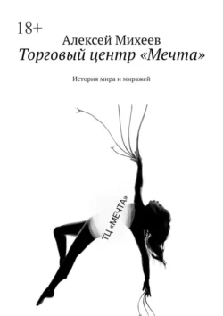 Торговый центр «Мечта». История мира и миражей - Алексей Михеев