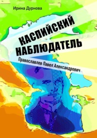 Каспийский наблюдатель. Православлев Павел Александрович - Ирина Дурнова