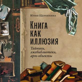 Книга как иллюзия: Тайники, лжебиблиотеки, арт-объекты, książka audio Юлии Щербининой. ISDN69826321