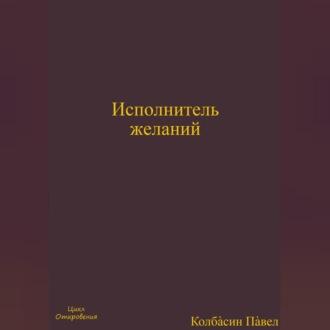 Исполнитель желаний, książka audio Павла Колбасина. ISDN69827299